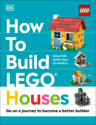 How to Build Lego Houses: Go on a Journey to Become a Better Builder - Farrell, Jessica, and Dias, Nate, and Dolan, Hannah