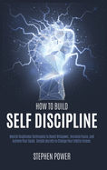 How to Build Self Discipline: Mental Toughness Techniques to Boost Willpower, Increase Focus, and Achieve Your Goals. Simple Secrets to Change Your Habits Forever.