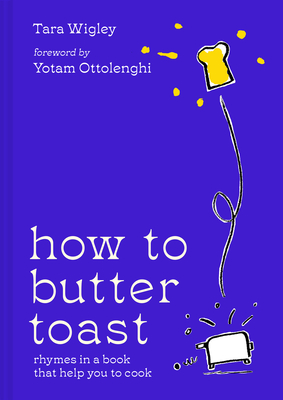 How to Butter Toast: Rhymes in a Book That Help You to Cook - Wigley, Tara, and Ottolenghi, Yotam (Foreword by)