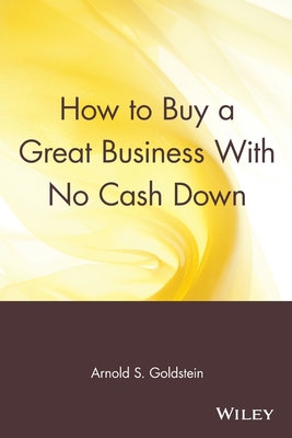 How to Buy a Great Business with No Cash Down - Goldstein, Arnold S, PH.D., J.D., LL.M.