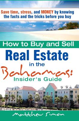 How To Buy And Sell Real Estate In The Bahamas: Insider's Guide - Simon, Matthew