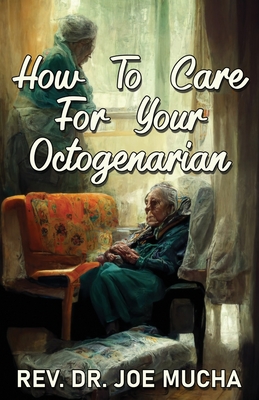 How to Care for Your Octogenarian - Mucha, Joe, Dr.