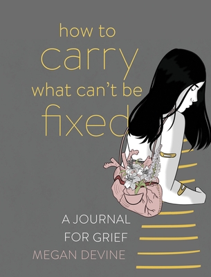 How to Carry What Can't Be Fixed: A Journal for Grief - Devine, Megan