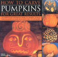 How to Carve Pumpkins for Great Results: 20 Traditional and Contemporary Designs for Pumpkin Carving at Halloween and All Year Round, Shown Step by Step in 165 Photographs