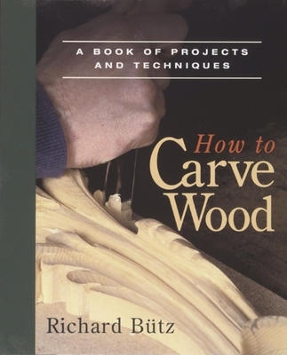 How to Carve Wood: A Book of Projects and Techniques - Butz, Richard