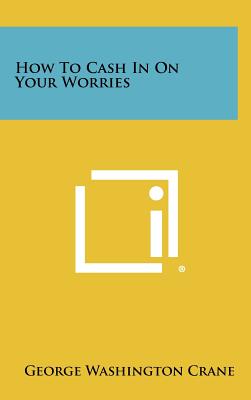 How to Cash in on Your Worries - Crane, George Washington