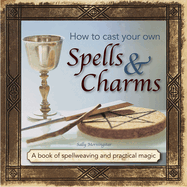 How to Cast Your Own Spells & Charms: A Book of Spellweaving and Practical Magic