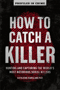 How to Catch a Killer: Hunting and Capturing the World's Most Notorious Serial Killers Volume 1