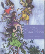 How to Catch Fairies: Invite the Magick of the Fairy Folk into Your Life