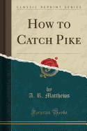 How to Catch Pike (Classic Reprint)