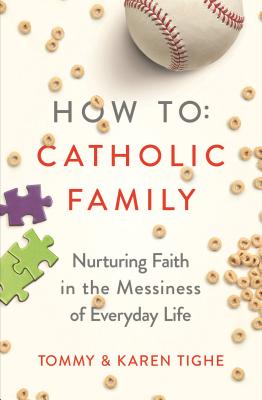 How to Catholic Family: Nurturing Faith in the Messiness of Everyday Life - Tighe, Tommy, and Tighe, Karen