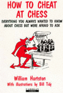 How to Cheat at Chess: Everything You Always Wanted to Know about Chess But Were Afraid to Ask - Hartston, William