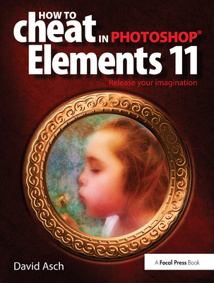 How to Cheat in Photoshop Elements 11: Release Your Imagination - Asch, David