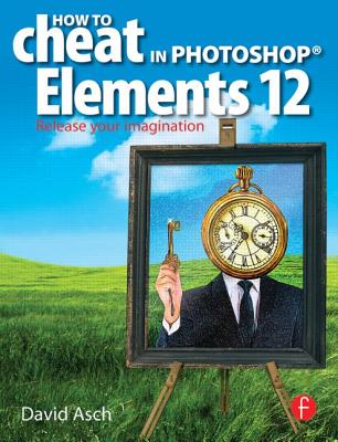 How To Cheat in Photoshop Elements 12: Release Your Imagination - Asch, David