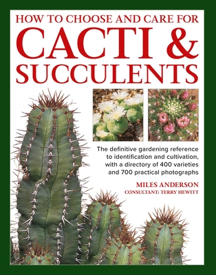 How to Choose and Care for Cacti & Succulents: The Definitive Gardening Reference to Identification and Cultivation, with a Directory of 400 Varieties and 700 Practical Photographs - Anderson, Miles, and Hewitt, Terry (Consultant editor)
