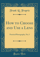 How to Choose and Use a Lens: Practical Photography, No; 3 (Classic Reprint)