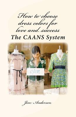 How to choose dress colors for love and success: The CAANS System - Andersen, Jim