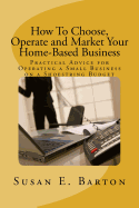 How to Choose, Operate and Market Your Home-Based Business: Practical Advice for Operating a Small Business on a Shoestring Budget