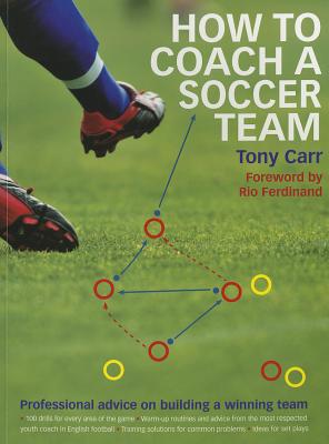 How to Coach a Soccer Team: Professional Advice on Building a Winning Team - Carr, Tony, and Ferdinand, Rio (Foreword by)