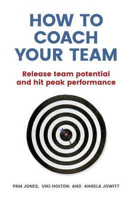 How to Coach Your Team: Release Team Potential and Hit Peak Performance - Jones, Pam, and Holton, Viki, and Jowitt, Angela