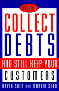 How to Collect Debts and Still Keep Your Customers - Sher, David, and Sher, Martin