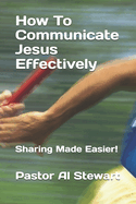 How To Communicate Jesus Effectively: Sharing Made Easier!