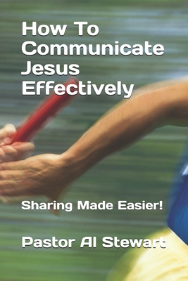 How To Communicate Jesus Effectively: Sharing Made Easier! - Warner, Troy (Foreword by), and Stewart D D, Al