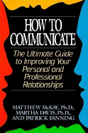 How to Communicate: The Ultimate Guide to Improving Your Personal and Professional Relationships - McKay, Matthew, Dr., PhD, and Fanning, Patrick, and Davis, Martha