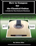 How to Compose for the Classical Guitar. a Guide for Non-Guitarist Musicians