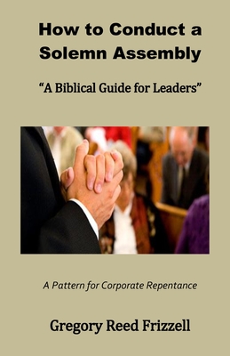 How to Conduct a Solemn Assembly: A Biblical Guide for Leaders - Frizzell, Gregory R