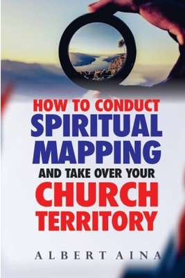 How to Conduct Spiritual Mapping and take over your Church Territory - Aina, Albert O