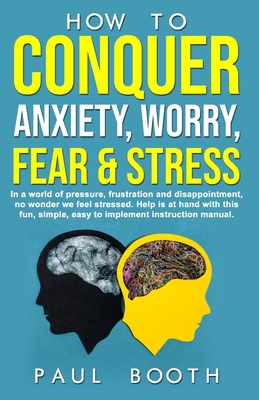 How to Conquer Anxiety, Worry, Fear and Stress - Booth, Paul