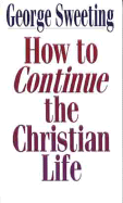 How to Continue the Christian Life: A Step Beyond How to Begin the Christian Life