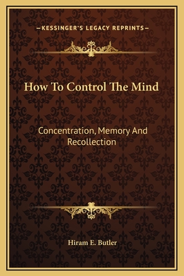 How To Control The Mind: Concentration, Memory And Recollection - Butler, Hiram E