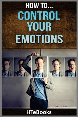 How To Control Your Emotions: Quick Results Guide - Htebooks