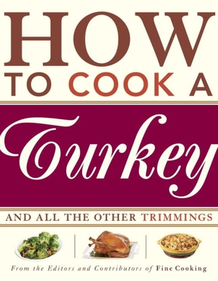 How to Cook a Turkey: *And All the Other Trimmings - Editors of Fine Cooking