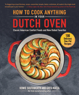 How to Cook Anything in Your Dutch Oven: Classic American Comfort Foods and New Global Favorites