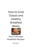 How to Cook Classic and Healthy Breakfast Meals: Your 5 Minutes Breakfast Recipes