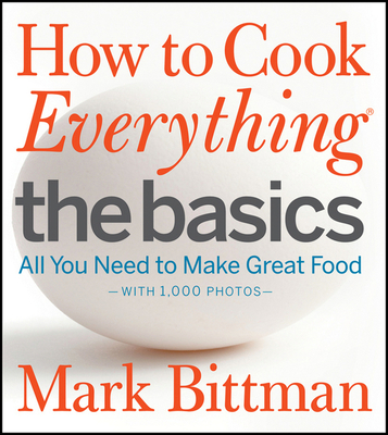 How to Cook Everything: The Basics: All You Need to Make Great Food--With 1,000 Photos: A Beginner Cookbook - Bittman, Mark