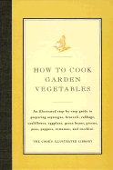 How to Cook Garden Vegetables: An Illustrated Step-By-Step Guide to Preparing Asparagus, Broccoli, Cabbage, Cauliflower, Eggplant, Green Beans, Greens, Peas, Peppers, Tomatoes, and Zucchini