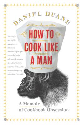 How to Cook Like a Man: A Memoir of Cookbook Obsession - Duane, Daniel