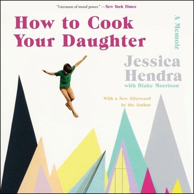 How to Cook Your Daughter: A Memoir - Hendra, Jessica, and Morrison, Blake (Contributions by), and Stevens, Eileen (Read by)