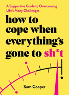 How to Cope When Everything's Gone to Sh*t: A Supportive Guide to Overcoming Life's Many Challenges