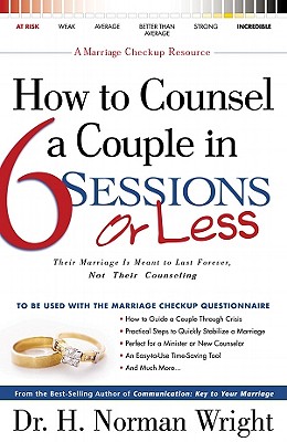 How to Counsel a Couple in 6 Sessions or Less: Their Marriage Is Meant to Last Forever, Not Their Counseling - Wright, H Norman, Dr.