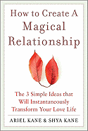 How to Create a Magical Relationship: The 3 Simple Ideas That Will Instantaneously Transform Your Love Life