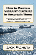 How to Create a Vibrant Culture in Uncertain Times: An Insider's Perspective of What Organizations Must Do to Succeed in Today's Marketplace