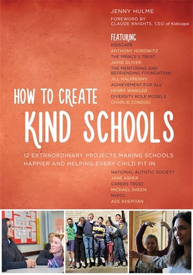 How to Create Kind Schools: 12 extraordinary projects making schools happier and helping every child fit in - Hulme, Jenny, and Kidscape, Claude Knights, CEO of (Foreword by), and Horowitz, Anthony (Contributions by)