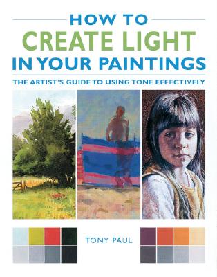How to Create Light in Your Paintings: The Artist's Guide to Using Tone Effectively - Paul, Tony