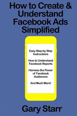 How to Create & Understand Facebook Ads Simplified: A Step-By-Step Guide - Starr, Gary