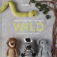 How to Crochet Animals: Wild: 25 Mini Menagerie Patterns